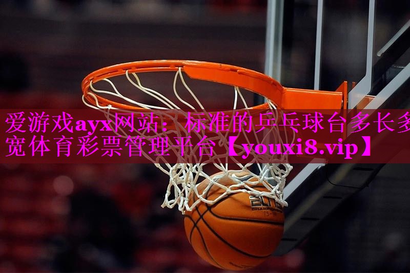爱游戏ayx网站：标准的乒乓球台多长多宽体育彩票管理平台