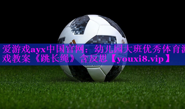 爱游戏ayx中国官网：幼儿园大班优秀体育游戏教案《跳长绳》含反思