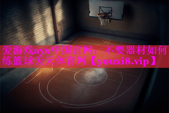 爱游戏ayx中国官网：不要器材如何练篮球天天体育网
