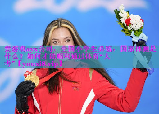爱游戏ayx公司：全国小学生必练：国家体测是什么？如何才能顺利通过体育“大考”