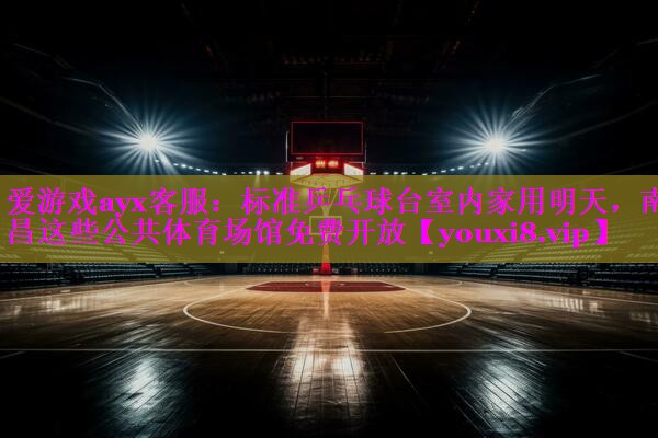 爱游戏ayx客服：标准乒乓球台室内家用明天，南昌这些公共体育场馆免费开放