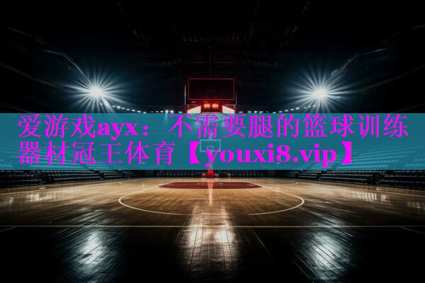 爱游戏ayx：不需要腿的篮球训练器材冠王体育