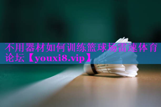 不用器材如何训练篮球场雷速体育论坛