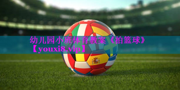 幼儿园小班体育教案《拍篮球》