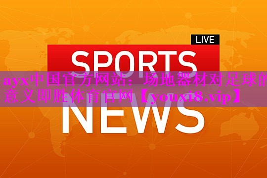 ayx中国官方网站：场地器材对足球的意义即胜体育官网