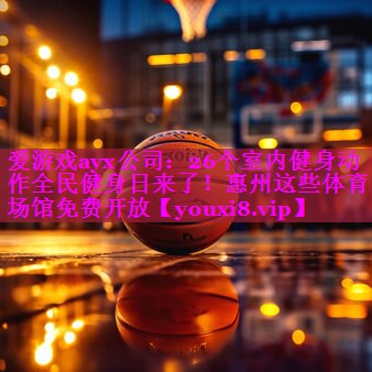 爱游戏ayx公司：26个室内健身动作全民健身日来了！惠州这些体育场馆免费开放