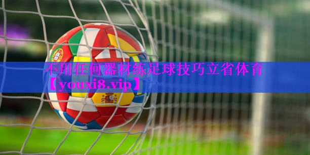 不用任何器材练足球技巧立省体育