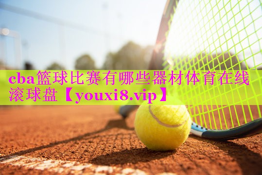 cba篮球比赛有哪些器材体育在线滚球盘