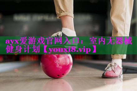 ayx爱游戏官网入口：室内无器械健身计划