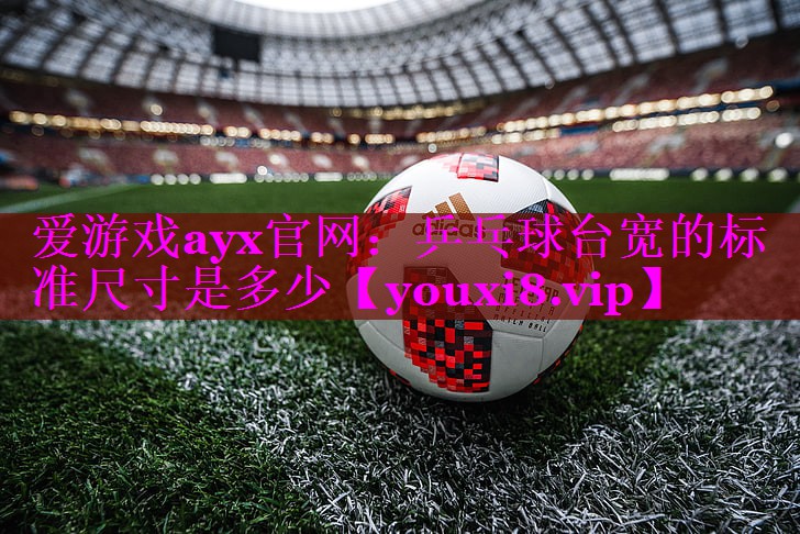 乒乓球台宽的标准尺寸是多少 乒乓球台宽的标准尺寸是多少