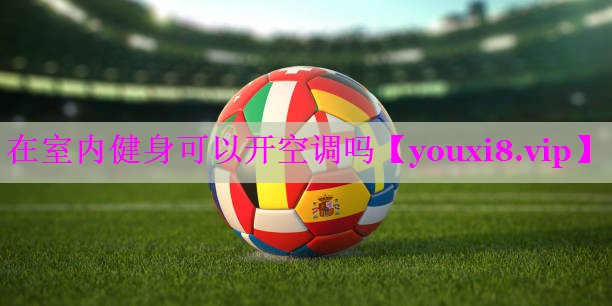 在室内健身可以开空调吗 在室内健身可以开空调吗